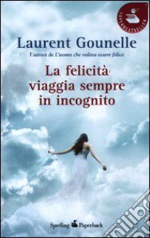 La felicità viaggia sempre in incognito libro di Gounelle Laurent