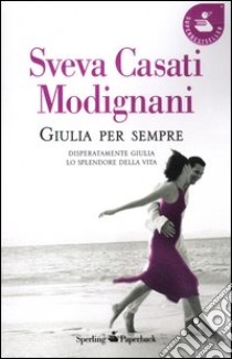 Giulia per sempre: Disperatamente Giulia-Lo splendore della vita libro di Casati Modignani Sveva