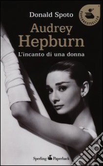 Audrey Hepburn. L'incanto di una donna libro di Spoto Donald