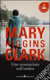 Uno sconosciuto nell'ombra libro di Higgins Clark Mary