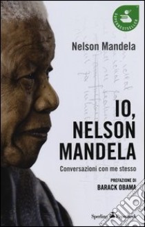 Io, Nelson Mandela. Conversazioni con me stesso libro di Mandela Nelson