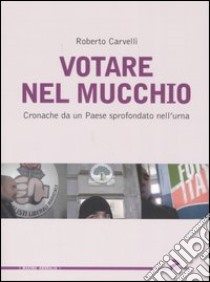 Votare nel mucchio. Cronache da un paese sprofondato nell'urna libro di Carvelli Roberto