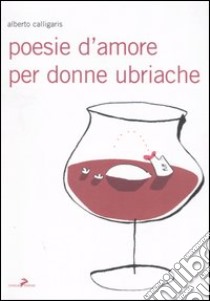 Poesie d'amore per donne ubriache libro di Calligaris Alberto