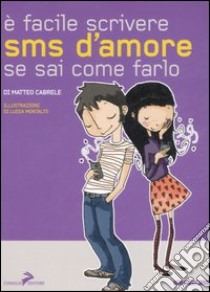 E facile scrivere sms d'amore se sai come farlo libro di Cabrele Matteo