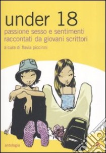 Under 18. Passione, sesso e sentimenti raccontati da giovani scrittori libro di Piccinni F. (cur.)