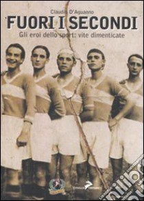 Fuori i secondi. Gli eroi dello sport: vite dimenticate libro di D'Aguanno Claudio