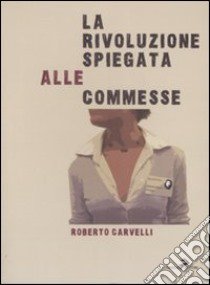 La rivoluzione spiegata alle commesse libro di Carvelli Roberto