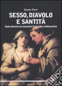 Sesso, diavolo e santità. Santi, demoni ed esorcismi di un falso cristianesimo libro di Pierri Renato