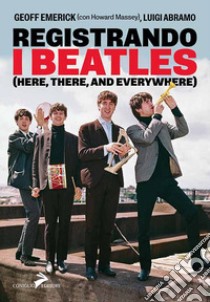 Registrando i Beatles (Here, there, and averywhere) libro di Emerick Geoff; Abramo Luigi; Massey Howard