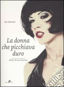 La donna che picchiava duro. Diario di una Domina libro di Denans Ida