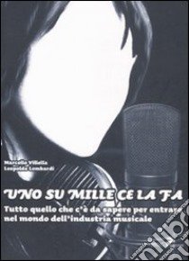 Uno su mille ce la fa. Tutto quello c'è da sapere per entrare nel mondo dell'industria musicale libro di Villella Marcello; Lombardi Leopoldo