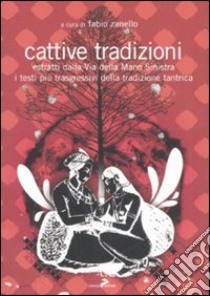 Cattive tradizioni. Estratti dalla Via della mano sinistra. I testi più trasgressivi della tradizione tantrica libro di Zanello F. (cur.)