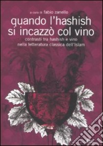 Quando l'hashish s'incazzò col vino. Contrasti tra hashish e vino nella letteratura classica dell'Islam libro di Zanello Fabio