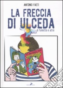 La freccia di Ulceda. Di fumetti e altro. Ediz. illustrata libro di Faeti Antonio