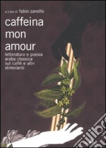 Caffeina mon amour. Letteratura e poesia araba classica sul caffè e altri stimolanti libro di Zanello F. (cur.)