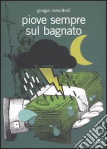 Piove sempre sul bagnato libro di Mascitelli Giorgio