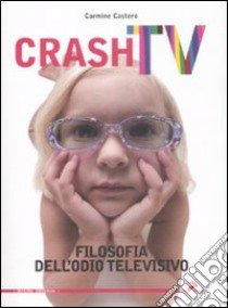 Crash tv. Filosofia dell'odio televisivo libro di Castoro Carmine