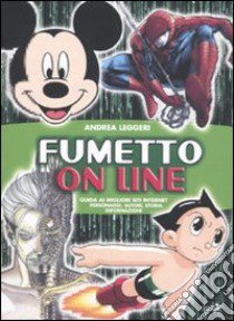 Fumetto on line. Guida ai migliori siti Internet. Personaggi, autori, storia, informazioni libro di Leggeri Andrea