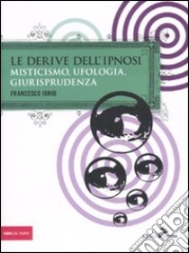 Le derive dell'ipnosi. Misticismo, ufologia, giurisprudenza libro di Iorio Francesco