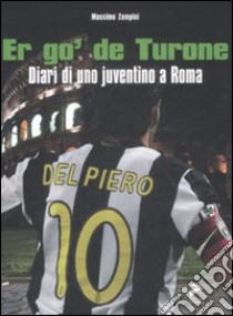 Er go' de turone. Diari di uno juventino a Roma libro di Zampini Massimo