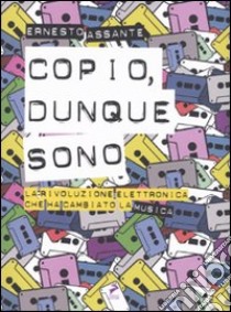 Copio, dunque sono. La rivoluzione elettronica che ha cambiato la musica libro di Assante Ernesto