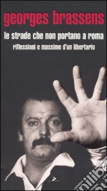 Le Strade che non portano a Roma. Riflessioni e massime d'un libertario libro di Brassens Georges