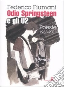 Odio Springsteen e gli U2. Poesie 1983-2011 libro di Fiumani Federico