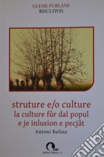 Strutture e/o culture. La cultura fûr dal popul e je inlusion e pecjât. Testo friulano e italiano libro di Beline Antoni