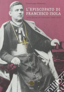 L'episcopato di Francesco Isola nella diocesi di Concordia (1898-1919) libro di Donato Cristiano