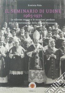 Il seminario di Udine 1965-1971. Le riforme negate e le occasioni perdute per il rinnovamento della Chiesa Diocesana libro di Polo Erminio