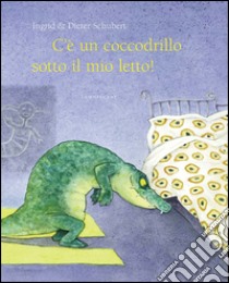 C'è un coccodrillo sotto il mio letto! Ediz. illustrata libro di Schubert Ingrid; Schubert Dieter