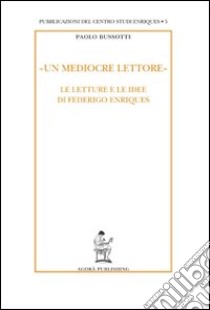 «Un mediocre lettore». Le letture e le idee di Federigo Enriques libro di Bussotti Paolo