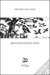 Divagazioni bioetiche libro di Del Santo Francesca