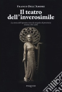 Il teatro dell'inverosimile. La storia dell'operetta vista da un palco di provincia (Cesena 1880-1968) libro di Dell'Amore Franco