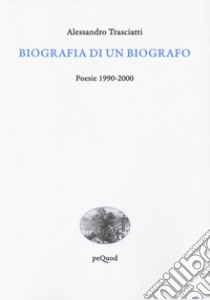 Biografia di un biografo. Poesie 1990-2000 libro di Trasciatti Alessandro