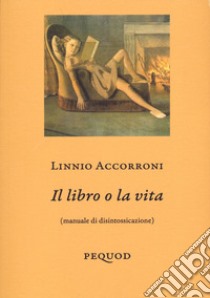 Il libro o la vita (manuale di disintossicazione) libro di Accorroni Linnio