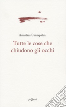 Tutte le cose che chiudono gli occhi libro di Ciampalini Annalisa