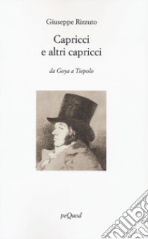 Capricci e altri capricci. Da Goya a Tiepolo. Ediz. illustrata libro di Rizzuto Giuseppe