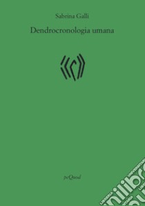 Dendrocronologia umana libro di Galli Sabrina