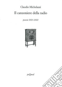 Il canzoniere della radio. Poesie 2021-2022 libro di Michelazzi Claudio