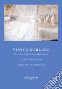 Vuoto sublime. Creazioni e invenzioni del parlessere libro di Tassinari A. (cur.)