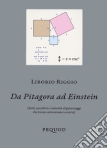 Da Pitagora a Einstein. (Fatti, aneddoti e curiosità di personaggi che hanno attraversato la storia) libro di Riggio Liborio