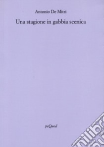 Una stagione in gabbia scenica libro di De Mitri Antonio