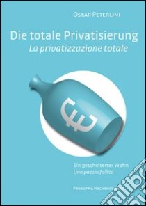 Die totale Privatisierung. Ein gescheiterter Wahn-La privatizzazione sociale. Una pazzia fallita. Ediz. bilingue libro di Peterlini Oskar