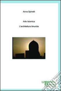 Arte islamica. L'architettura timuride libro di Spinelli Anna