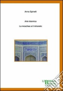 Arte islamica. La moschea e il minareto libro di Spinelli Anna