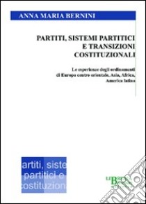 Partiti, sistemi partitici e transizioni costituzionali. Le esperienze degli ordinamenti di Europa centro orientale, Asia, Africa, America latina libro di Bernini Anna M.