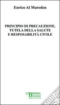 Principio di precauzione, tutela della salute e responsabilità civile libro di Al Mureden Enrico