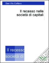 Il recesso nelle società di capitali libro di Califano G. Vito