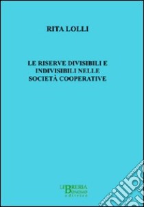 Le riserve divisibili e indivisibili nelle società cooperative libro di Lolli Rita